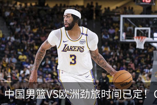中国男篮VS欧洲劲旅时间已定！CCTV5直播，郭士强剑指开门红