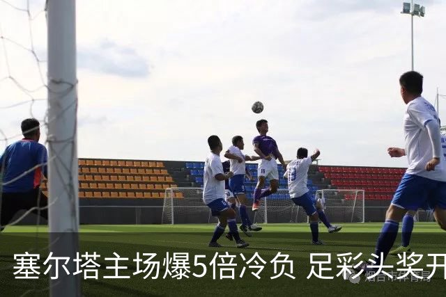 塞尔塔主场爆5倍冷负 足彩头奖开5注165万元