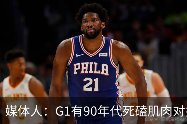 媒体人：G1有90年代死磕肌肉对抗复古感 尼克斯天赋不足但更凶悍