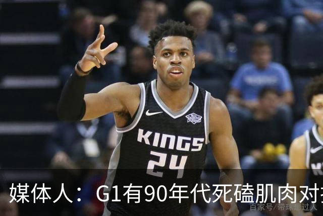 媒体人：G1有90年代死磕肌肉对抗复古感 尼克斯天赋不足但更凶悍